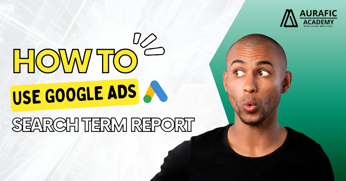 How to Use Google Search Term Report by Aurafic Academy